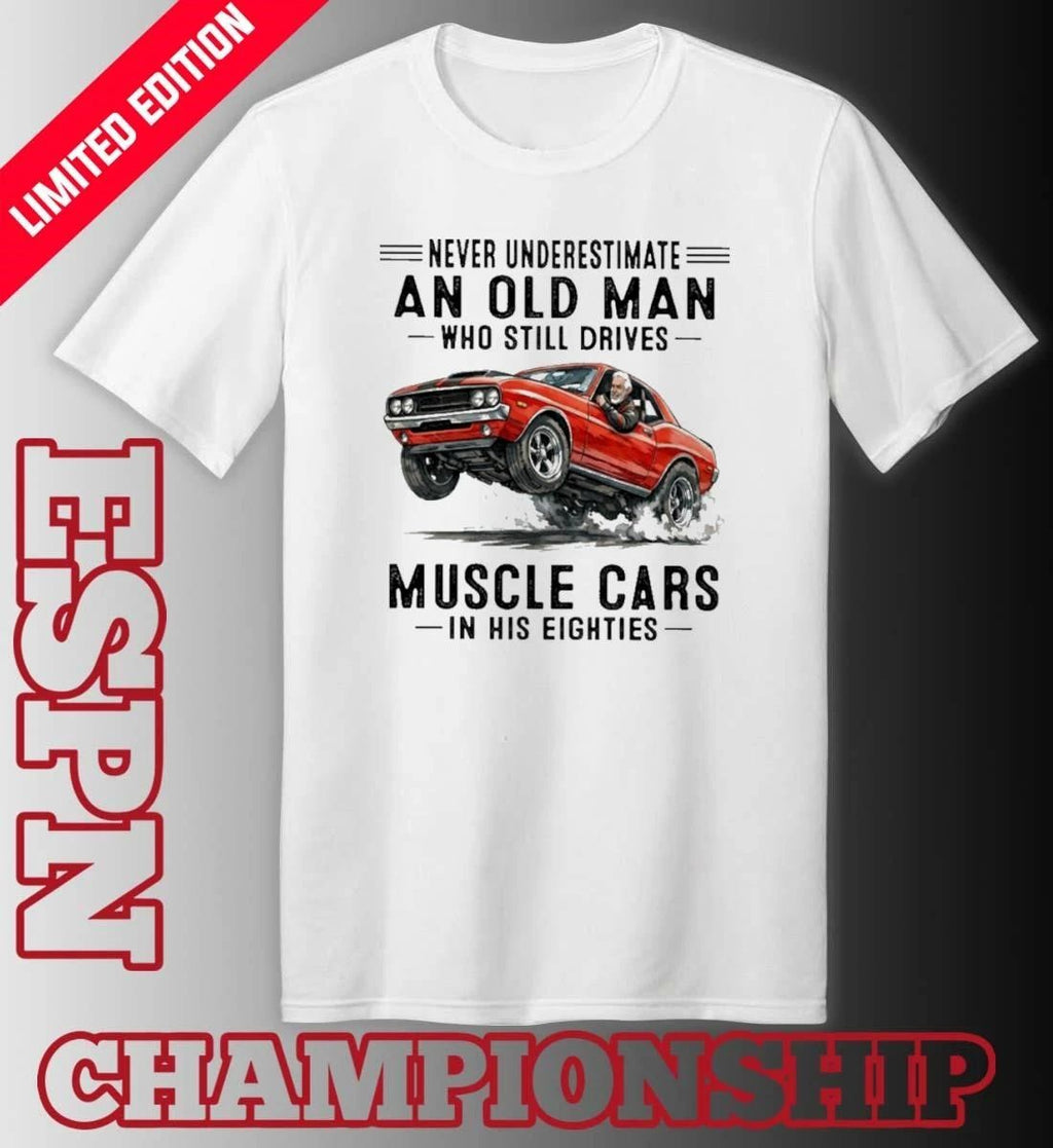 Never Underestimate An Old Man Who Still Drives Muscle Cars In His Eighties Classic T-Shirt