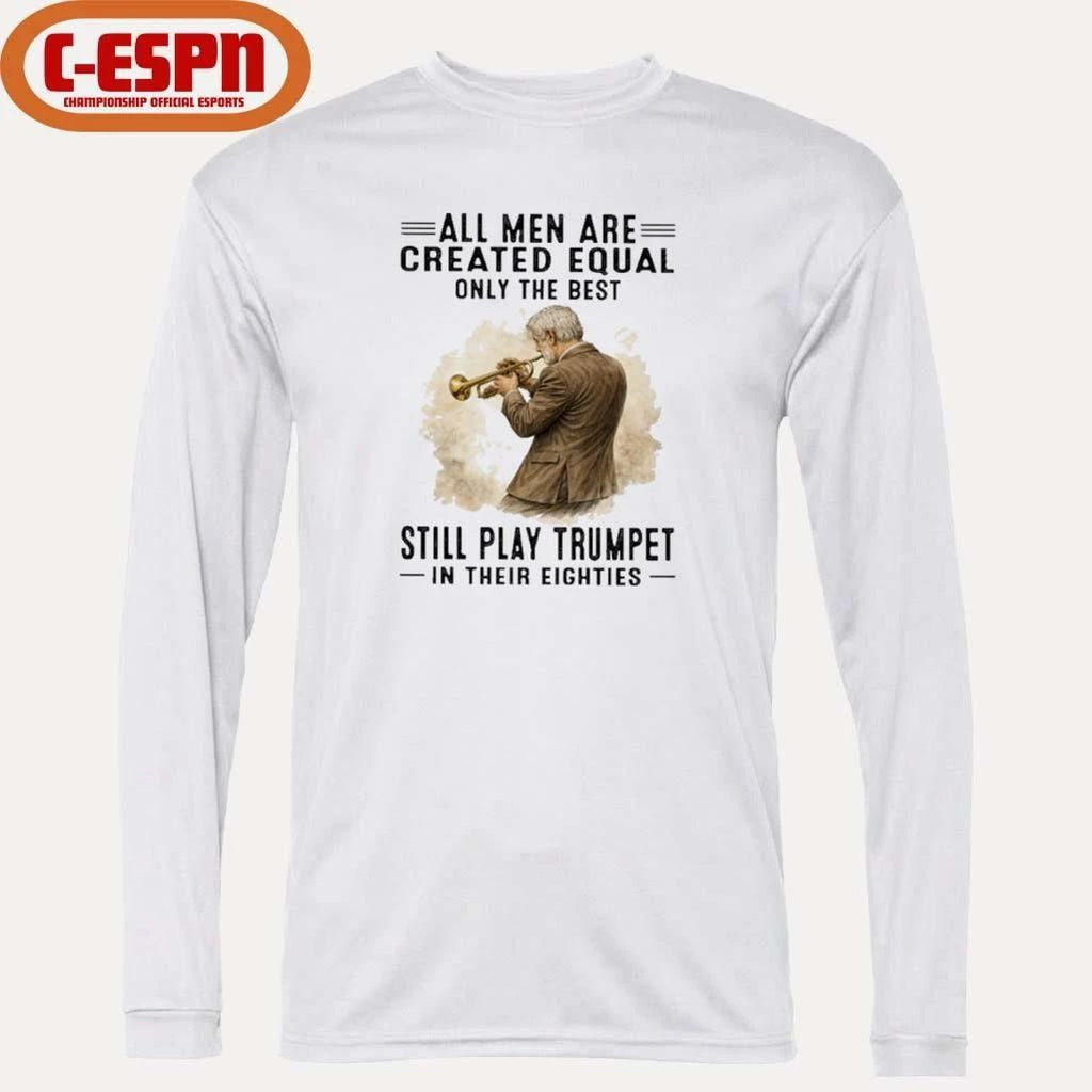 All Men Are Created Equal Only The Best Still Play Trumpet In Their Eighties Shirt