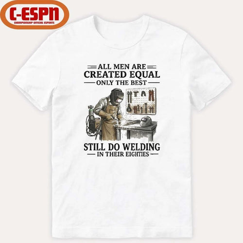 All Men Are Created Equal Only The Best Still Do Welding In Their Eighties Shirt