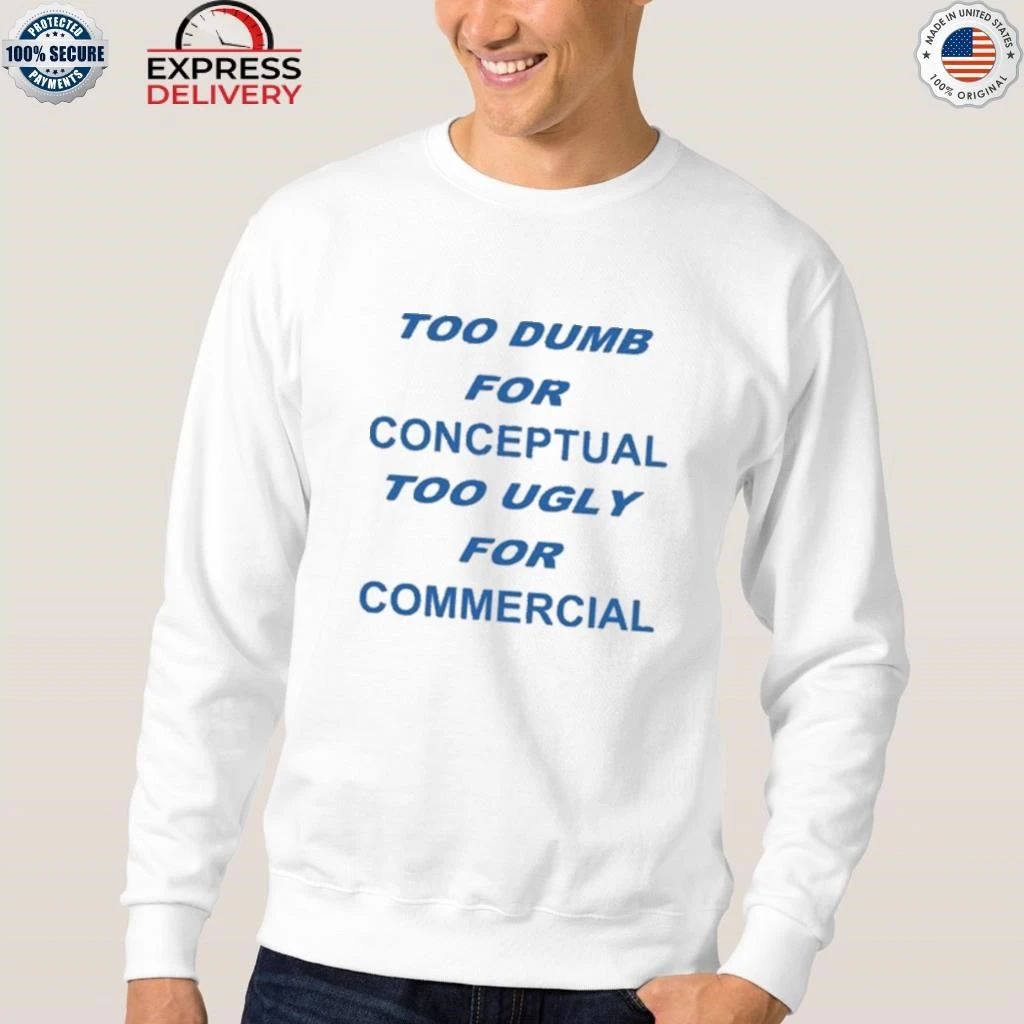 Too Dumb For Conceptual Tod Ugly For Commercial Shirt