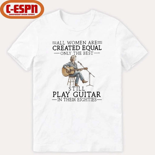 All Women Are Created Equal Only The Best Still Play Guitar In Their Eighties Shirt