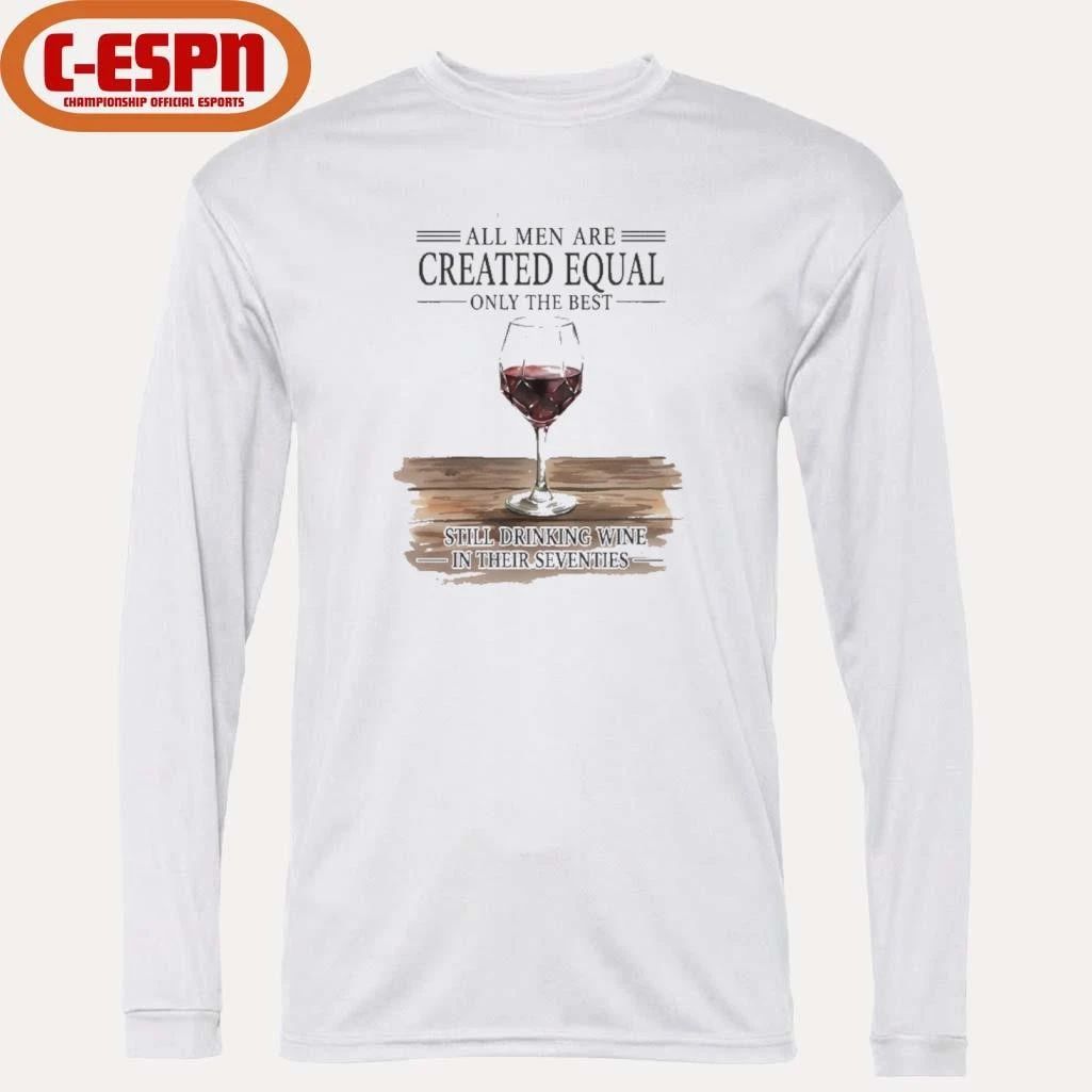All Men Are Created Equal Only The Best Still Drinking Wine In Their Seventies Shirt