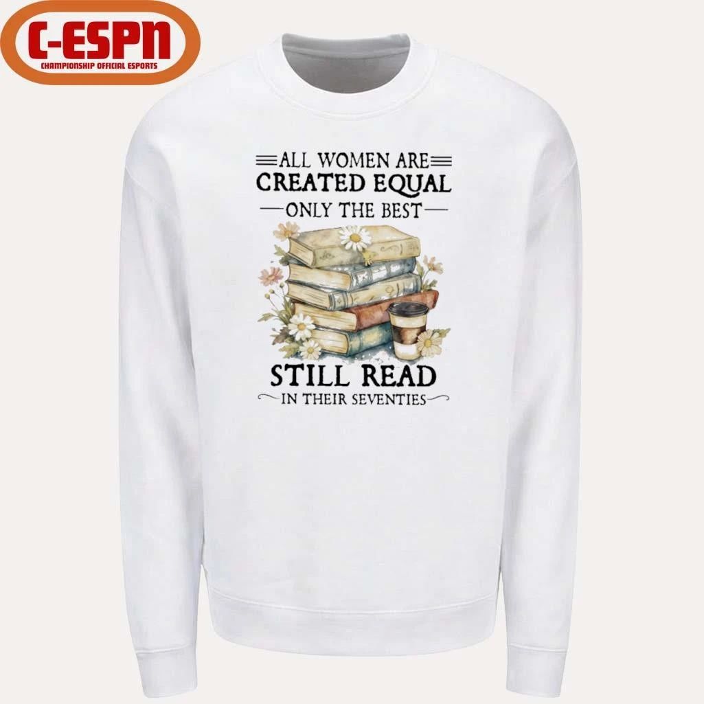 All Women Are Created Equal Only The Best Still Read In Their Seventies Shirt