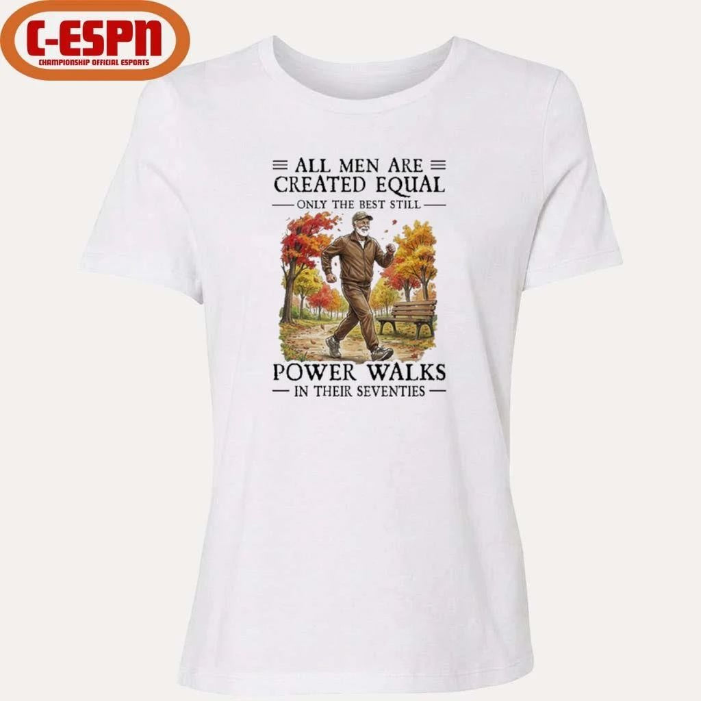 All Men Are Created Equal Only The Best Still Power Walks In Their Seventies Shirt