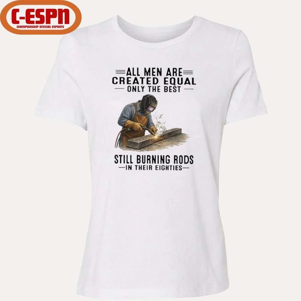 All Men Are Created Equal Only The Best Still Burning Rods In Their Eighties T-Shirt