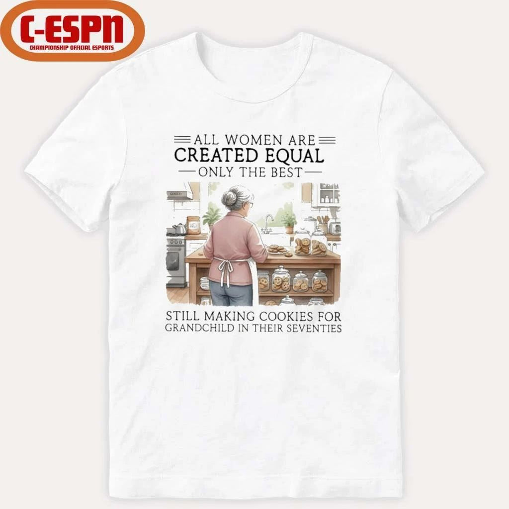 All Women Are Created Equal Only The Best Still Making Cookies For Grandchild In Their Seventies Shirt