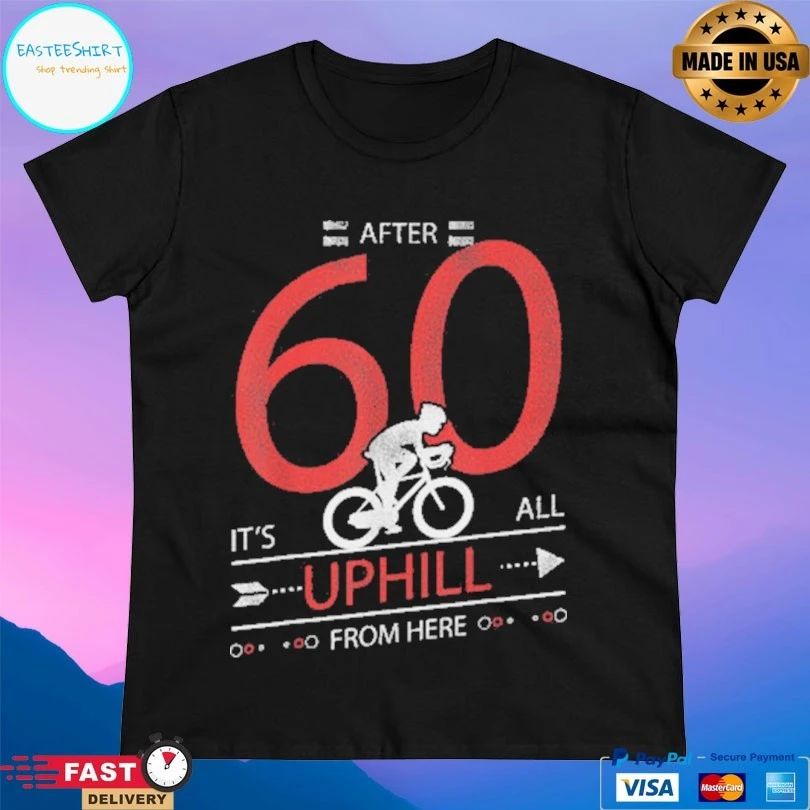 After 60 It’s All Uphill From Here T-shirt