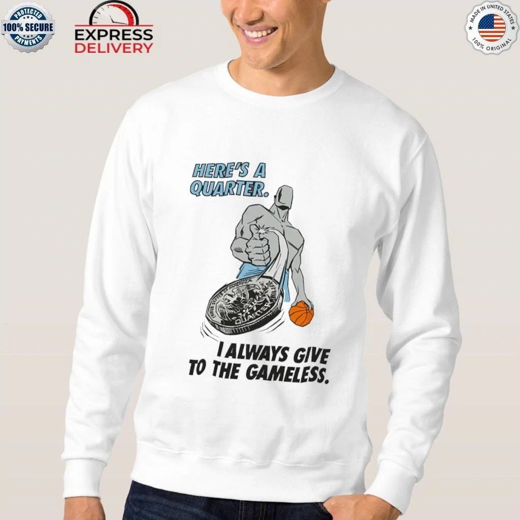Here’s A Quarter I Always Give To The Gameless Shirt