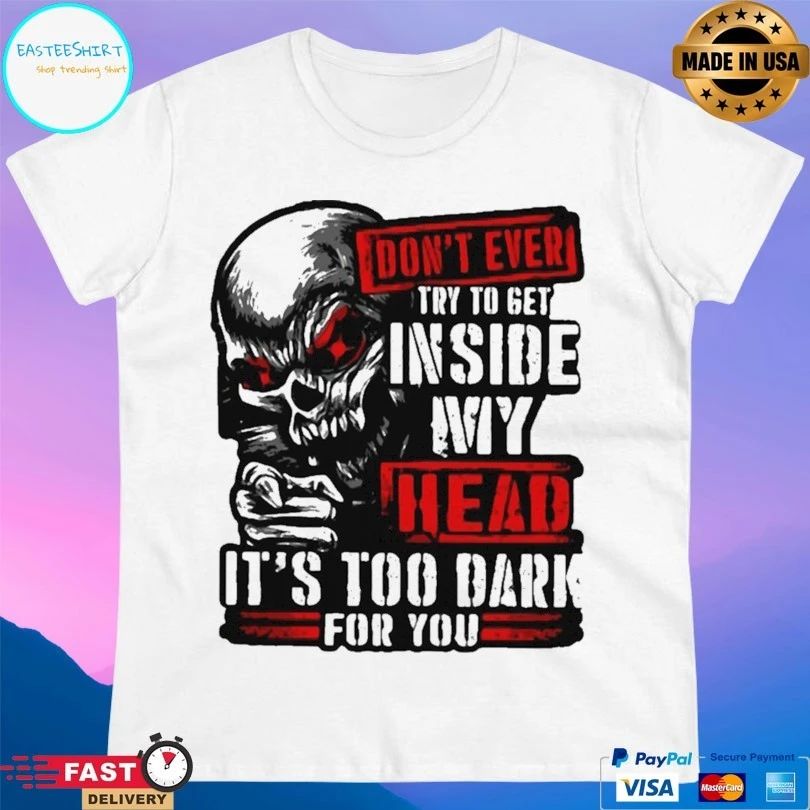 Don’t Ever Try To Get Inside My Head It’s Too Dark For You Skull T-shirt