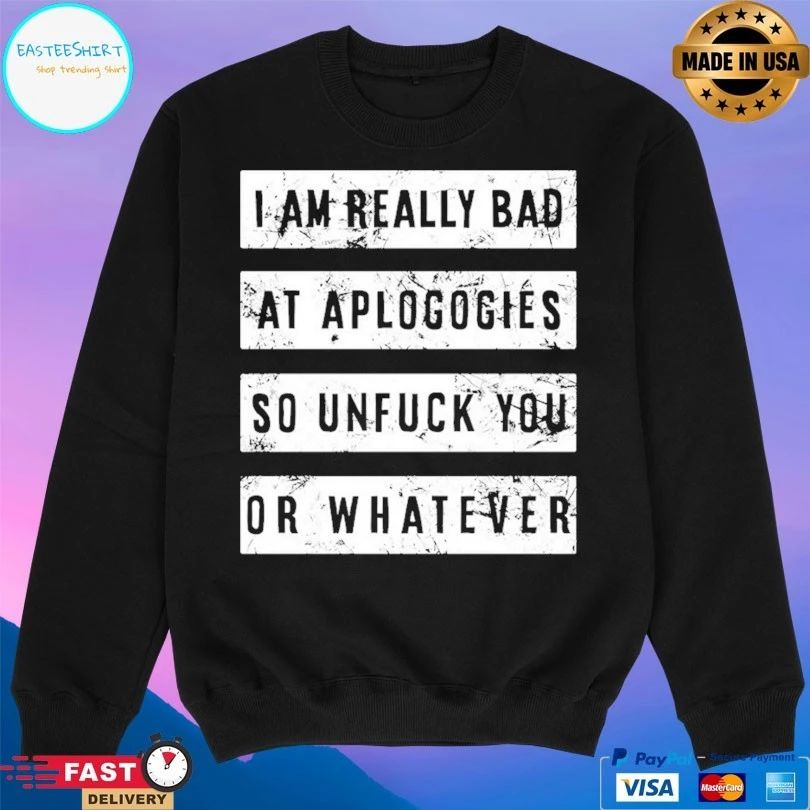 I Am Really Bad At Aplogogies So Unfuck You Or Whatever T-shirts