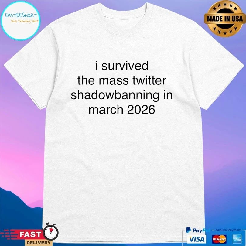 I Survived The Mass Twitter Shadowbanning In March 2026 T-shirts