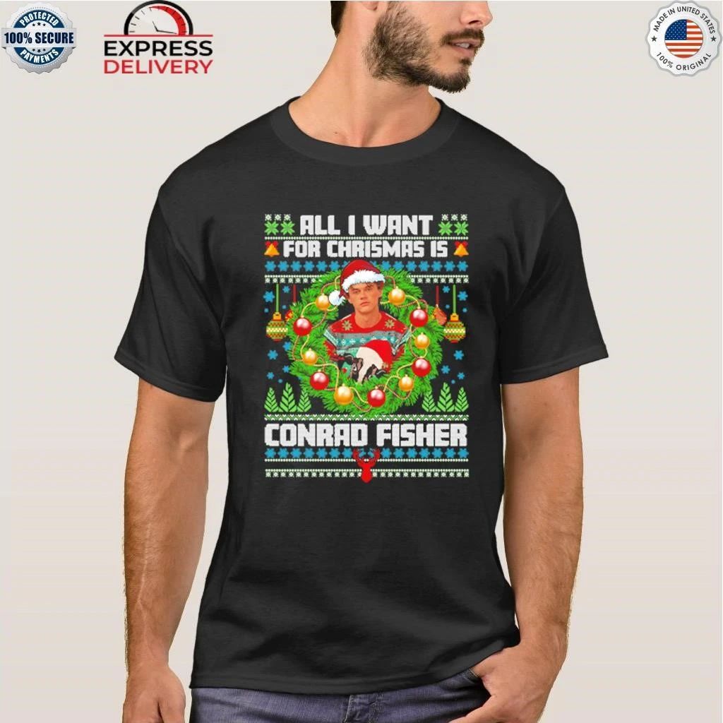 All I Want For Christmas Is Conrad Fisher Ugly Shirt