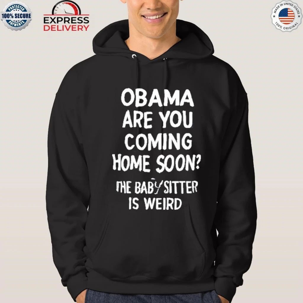 Obama Are You Coming Home Soon The Babysitter Is Weird Shirt