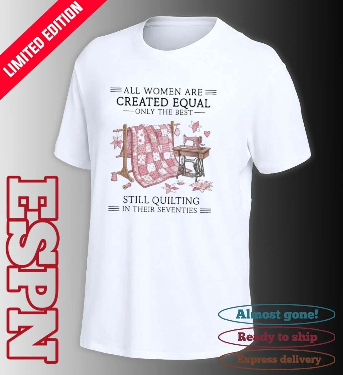 All Women Are Created Equal Only The Best Still Quilting In Their Seventies Classic T-Shirt