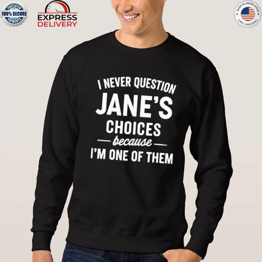 I Never Question Jane’s Choices Because I’m One Of Them Personalized Shirt