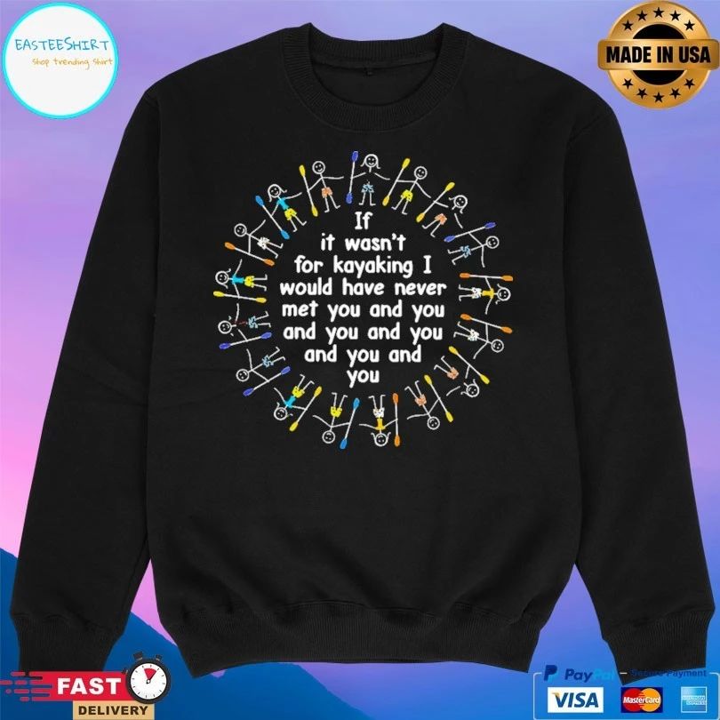 If It Wasn’t For Kayaking I Would Have Never Met You And You And You And You And You And You T-shirt