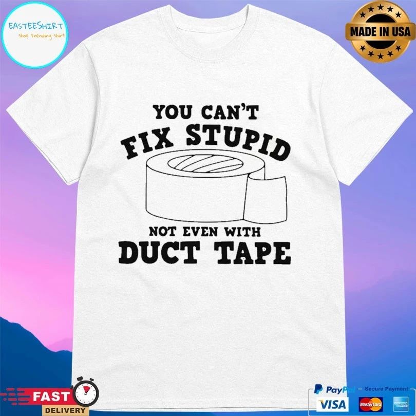 You Can’t Fix Stupid Not Even With Duct Tape T-shirt