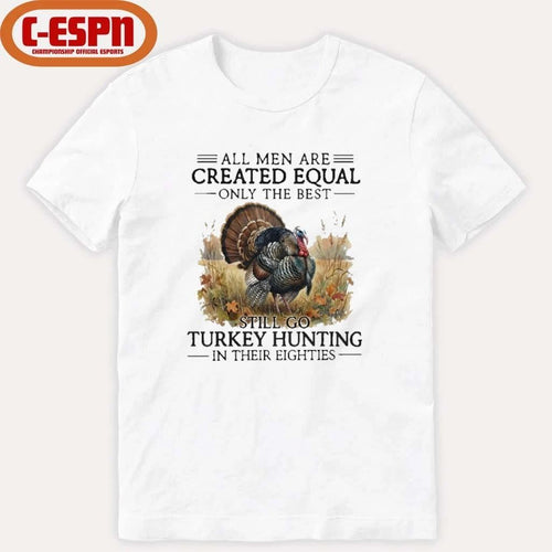 All Men Are Created Equal Only The Best Still Go Turkey Hunting In Their Eighties T-Shirt