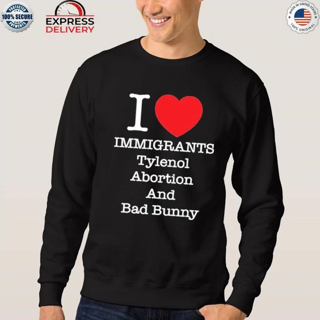 I Heart Immigrants Tylenol Abortion And Bad Bunny Shirt