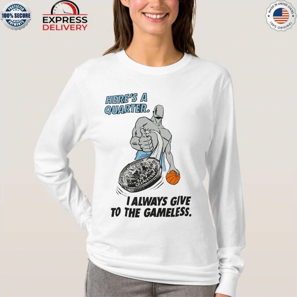 Here’s A Quarter I Always Give To The Gameless Shirt