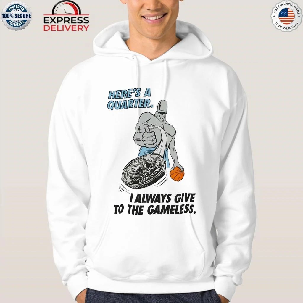 Here’s A Quarter I Always Give To The Gameless Shirt