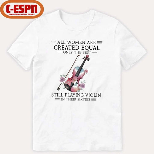 All Women Are Created Equal Only The Best Still Playing Violin In Their Sixties Shirt