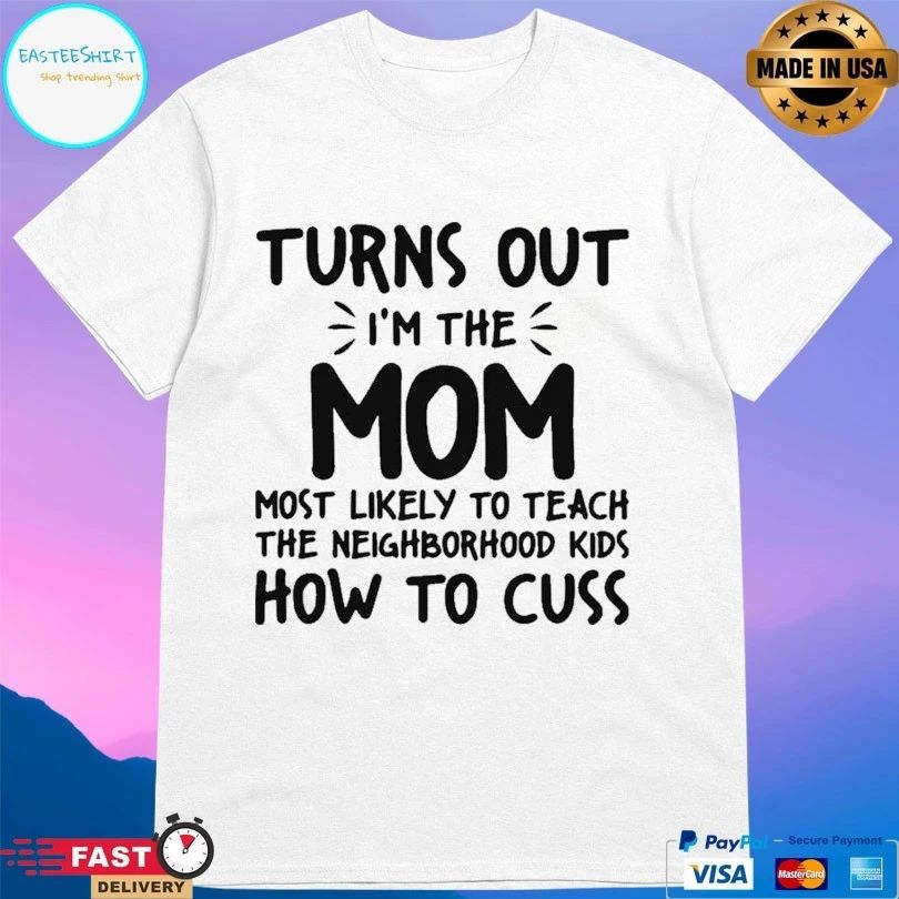 Turns Out I’m The Mom Most Likely To Teach The Neighborhood Kids How To Cuss T-shirt