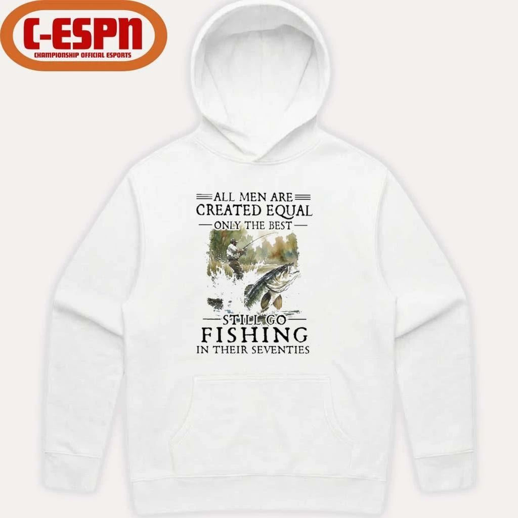 All Men Are Created Equal Only The Best Still Go Fishing In Their Seventies Shirt
