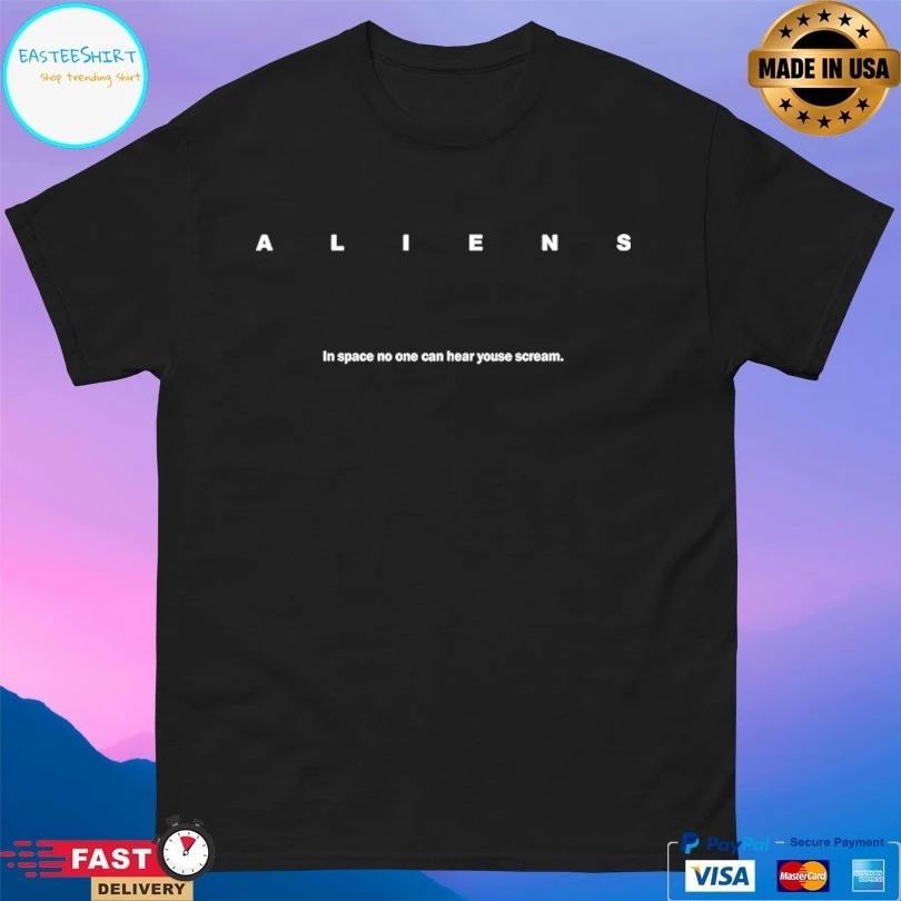 Aliens In Space No One Can Hear Youse Scream T-shirts