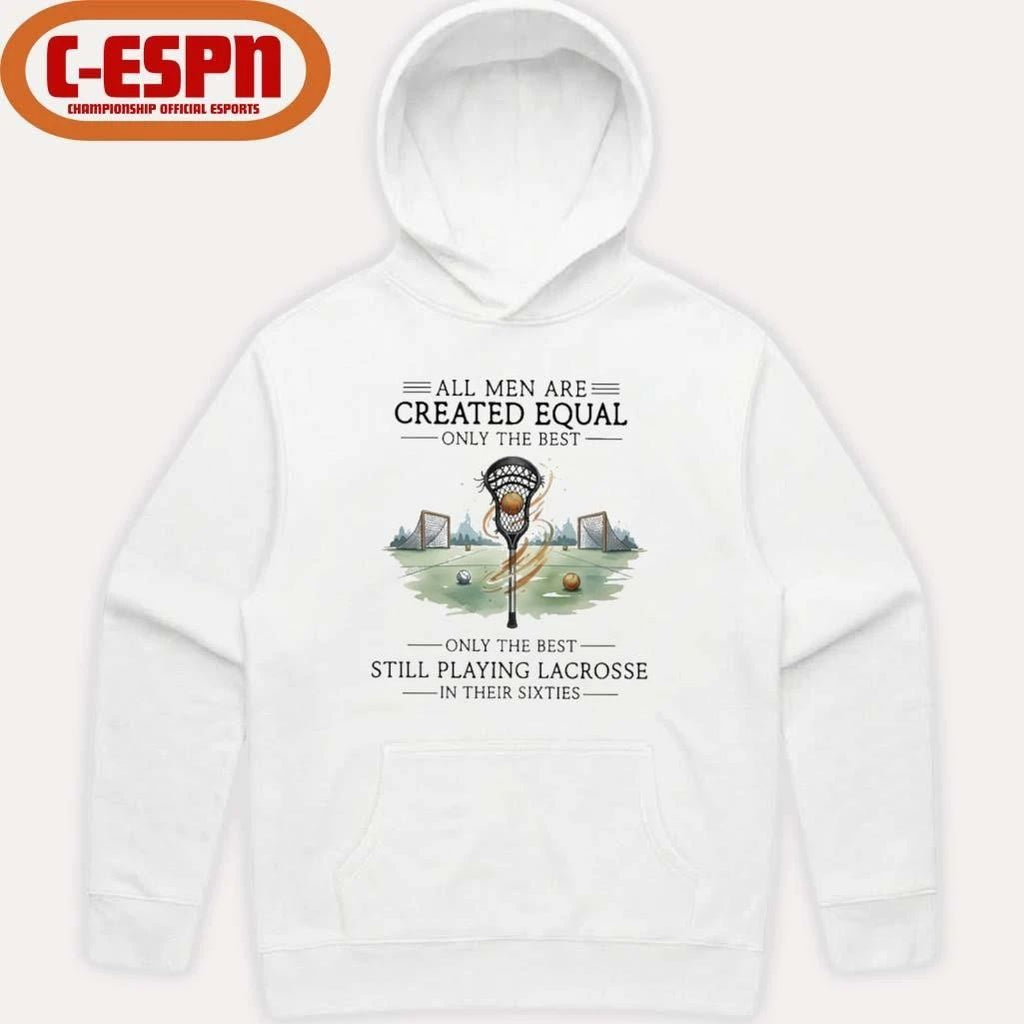 All Men Are Equal Only The Best Still Playing Lacrosse In Their Sixties Shirt