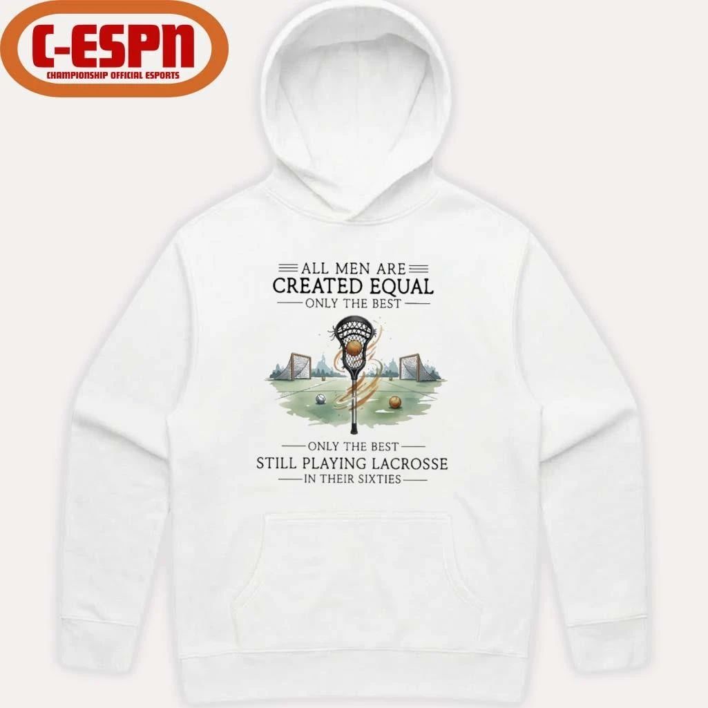 All Men Are Equal Only The Best Still Playing Lacrosse In Their Sixties Shirt