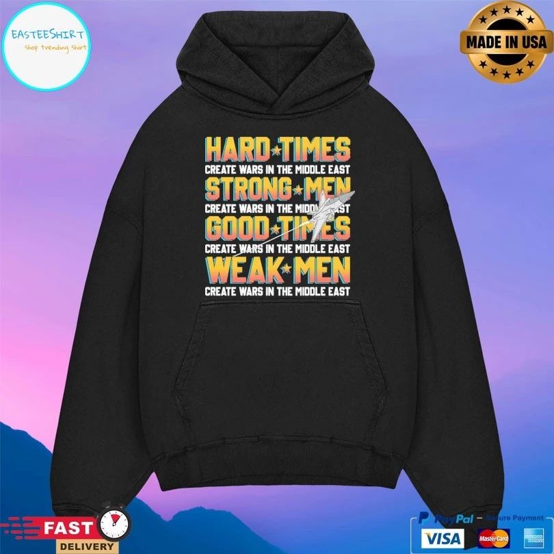 Hard Times Create Wars In The Middle East Strong Men Create Wars In The Middle East Good Times Create Wars In The Middle East Weak Men Create Wars In The Middle East T-shirts