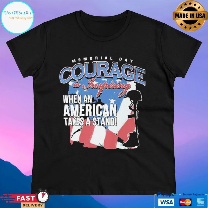 Memorial Day Courage Is Inspiring When An American Takes A Stand T-shirt