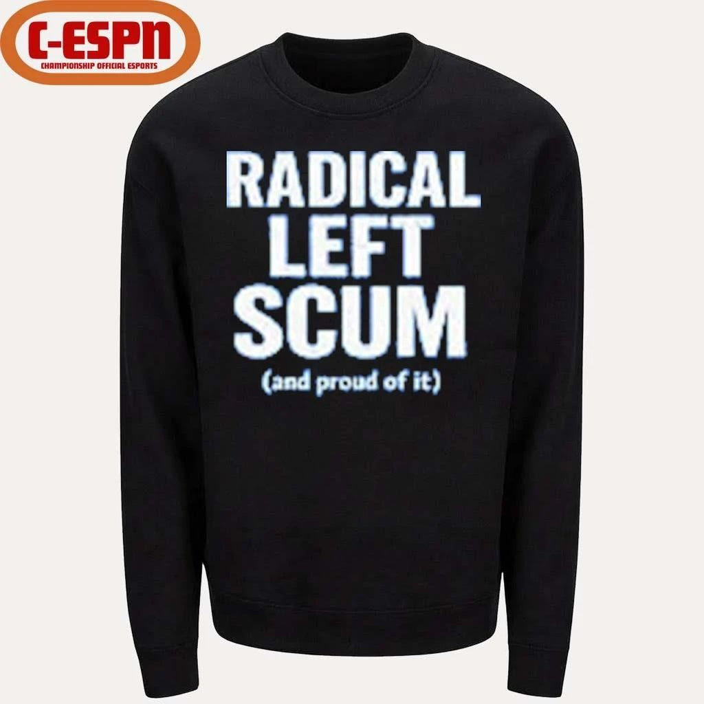 Radical Left Scum And Proud Of It T-shirt