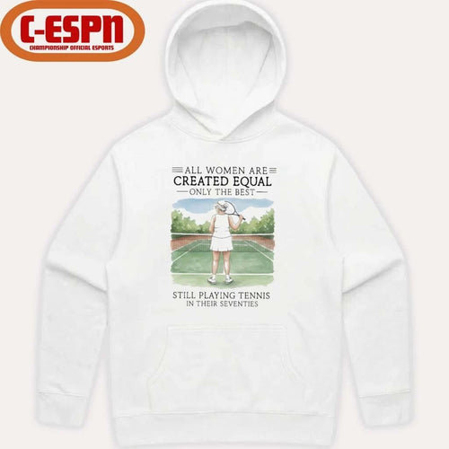 All Women Are Created Equal Only The Best Still Playing Tennis In Their Seventies Shirt