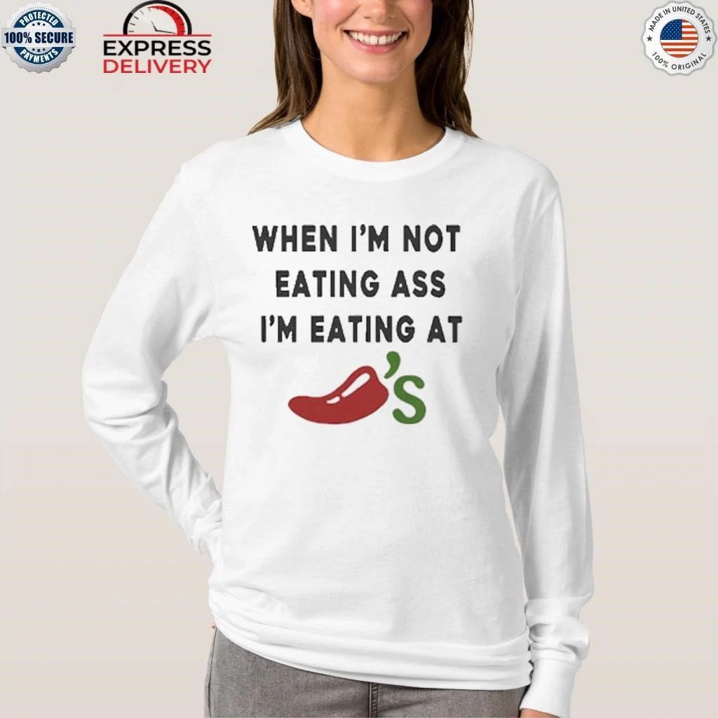 When I’m Not Eating Ass I’m Eating At Chili’s Shirt