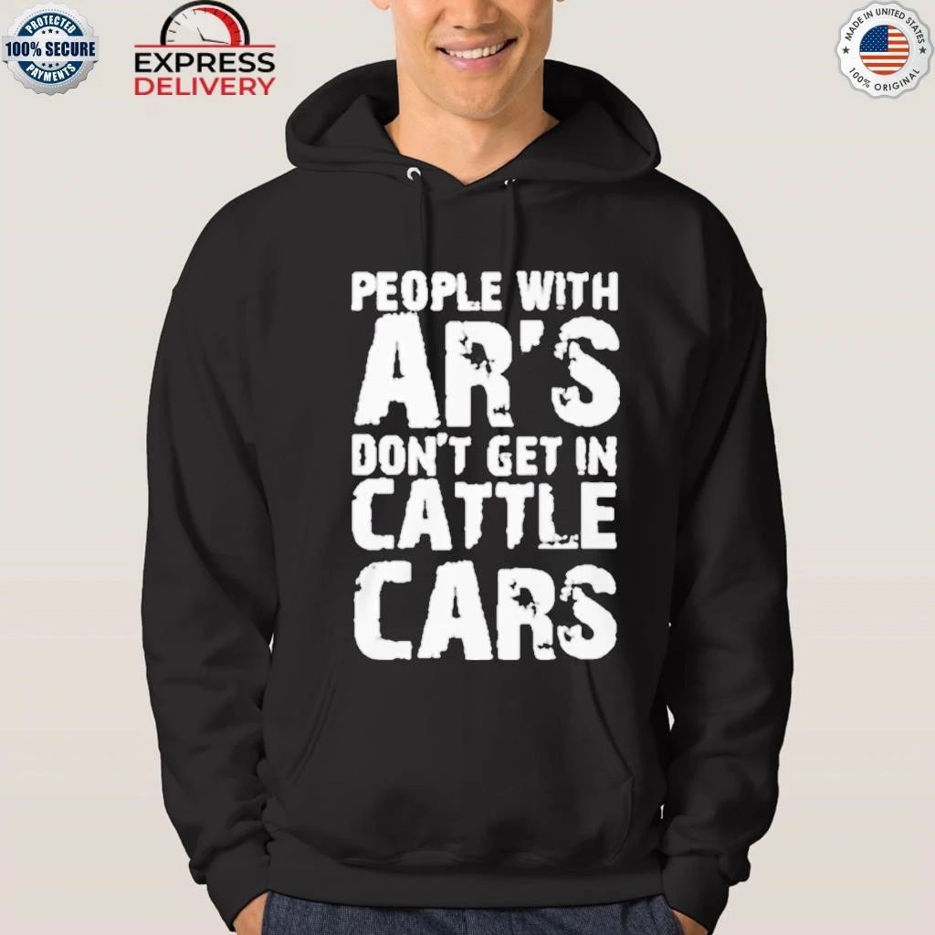 People With Ar’s Don’t Get In Cattle Cars Shirt