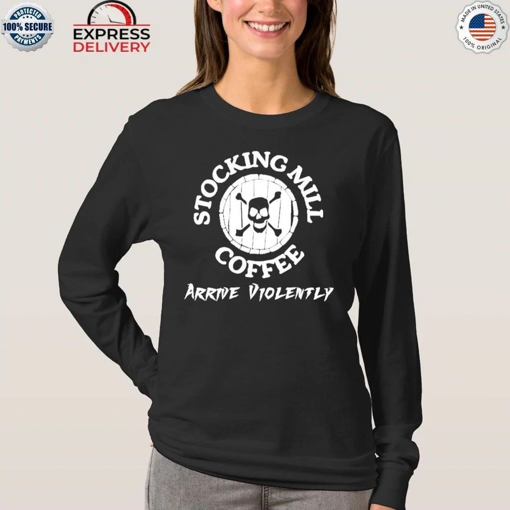 Stocking Mill Coffee Arrive Violently Shirt