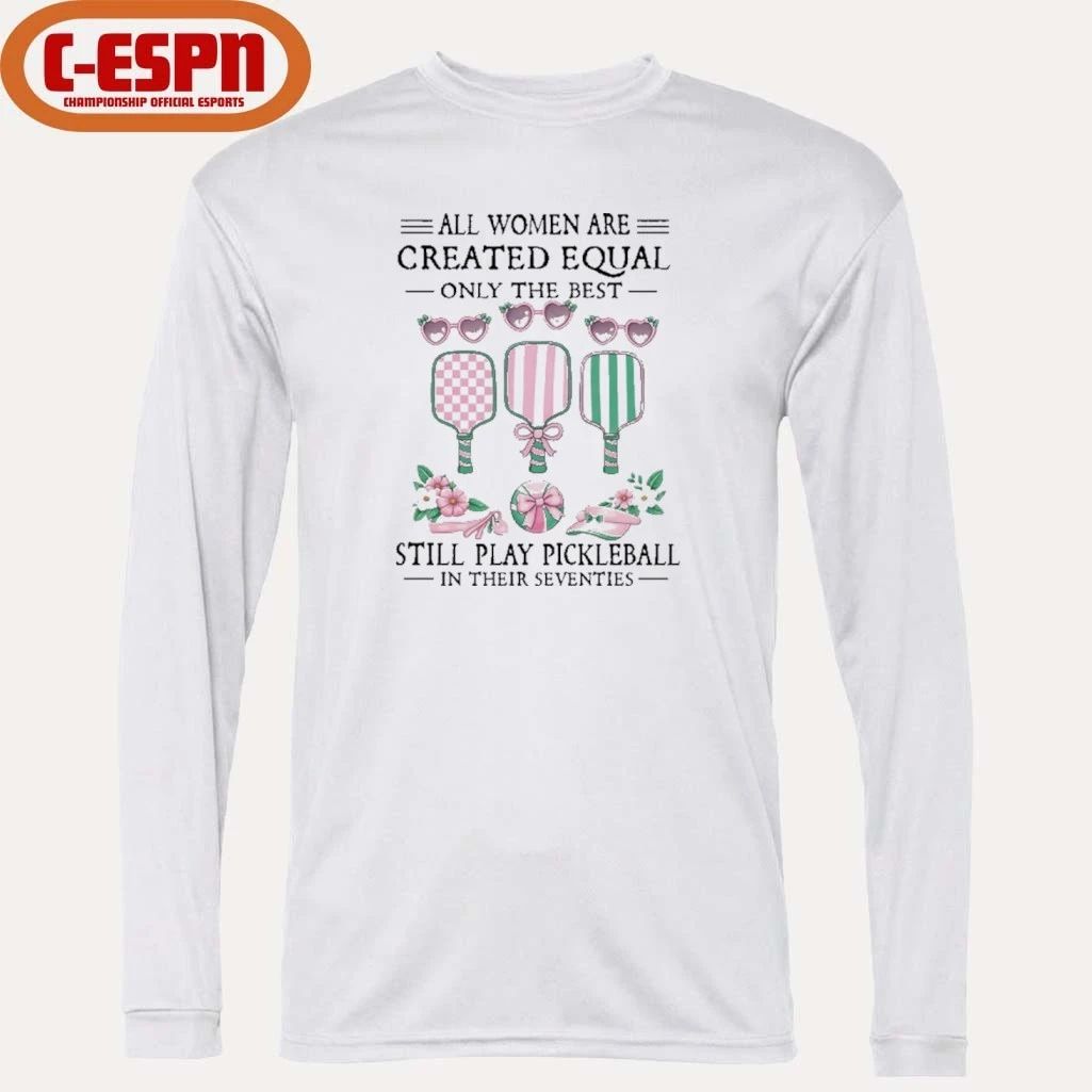 All Women Are Created Equal Only The Best Still Play Pickleball In Their Seventies Classic shirt