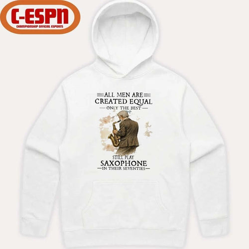 All Men Are Created Equal Only The Best Still Play SAXOPHONE In Their Seventies Shirt