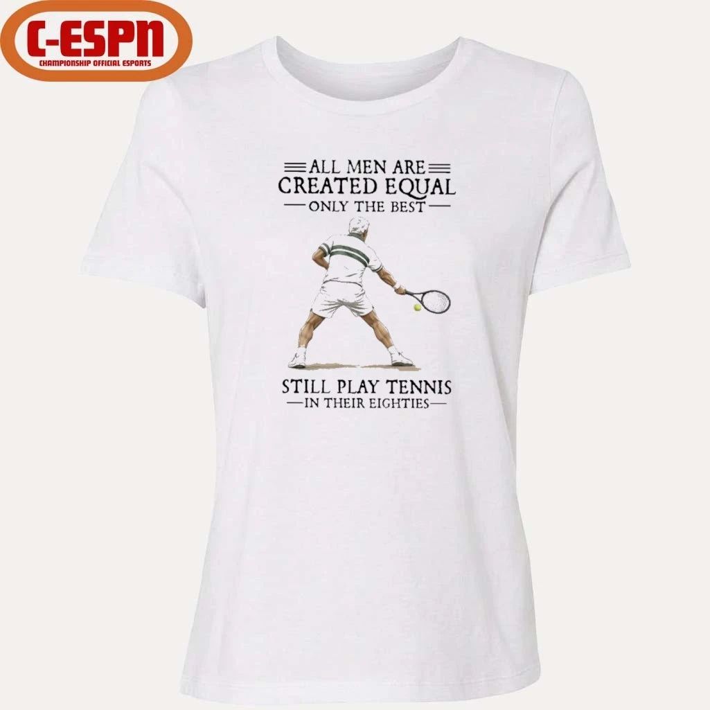All Men Are Created Equal Only The Best Still Play Tennis In Their Eighties Shirt