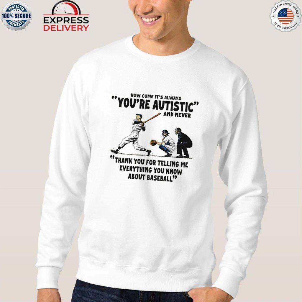 It’s Always You’re Autistic And Never Thank You For Telling Me Everything You Know About Baseball Shirt