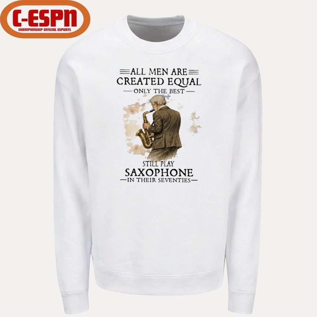 All Men Are Created Equal Only The Best Still Play SAXOPHONE In Their Seventies Shirt