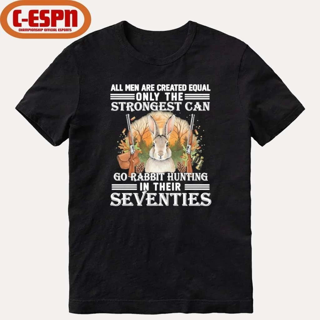 All Men Are Equal Only The Strongest Can Go Rabbit Hunting In Their Seventies Shirt