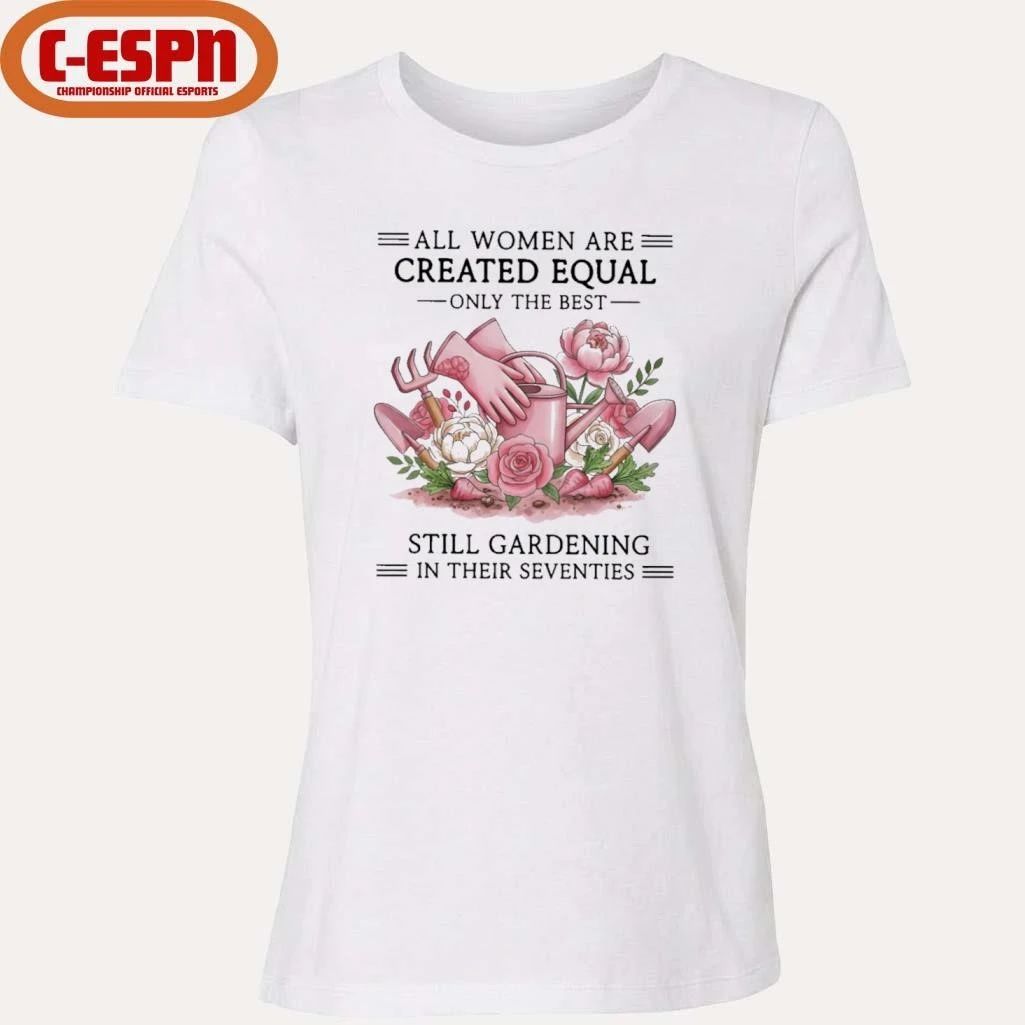 All Women Are Created Equal Only The Best Still Gardening In Their Seventies Shirt