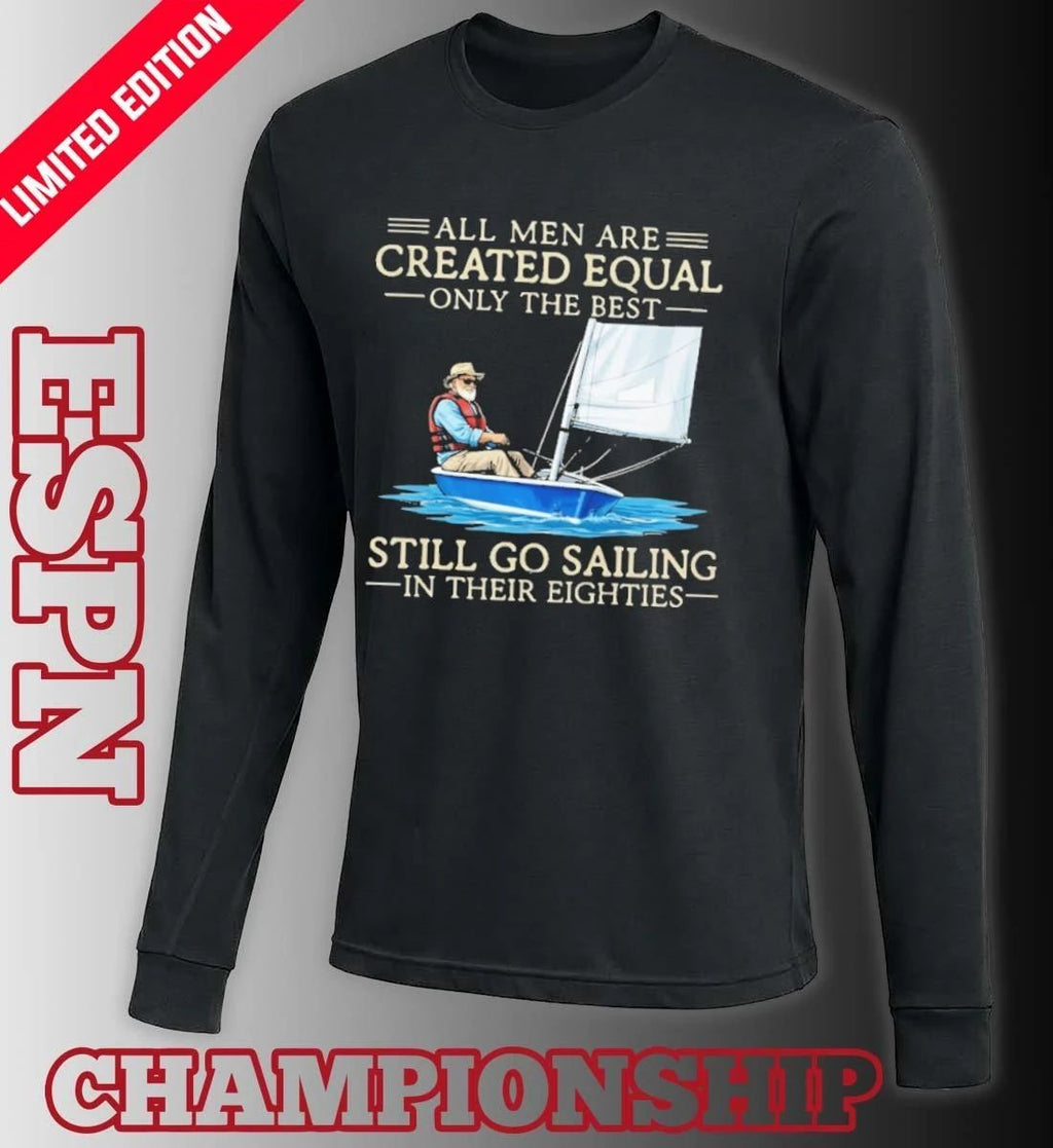 All Men Are Created Equal Only The Best Still Go Sailing In Their Eighties Shirt