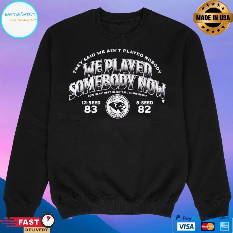 They Said We Ain’t Played Nobody We Played Somebody Now 2026 Ncaa Men’s Basketball Championship 12-Seed 83 5-Seed 82 High Point University T-shirts