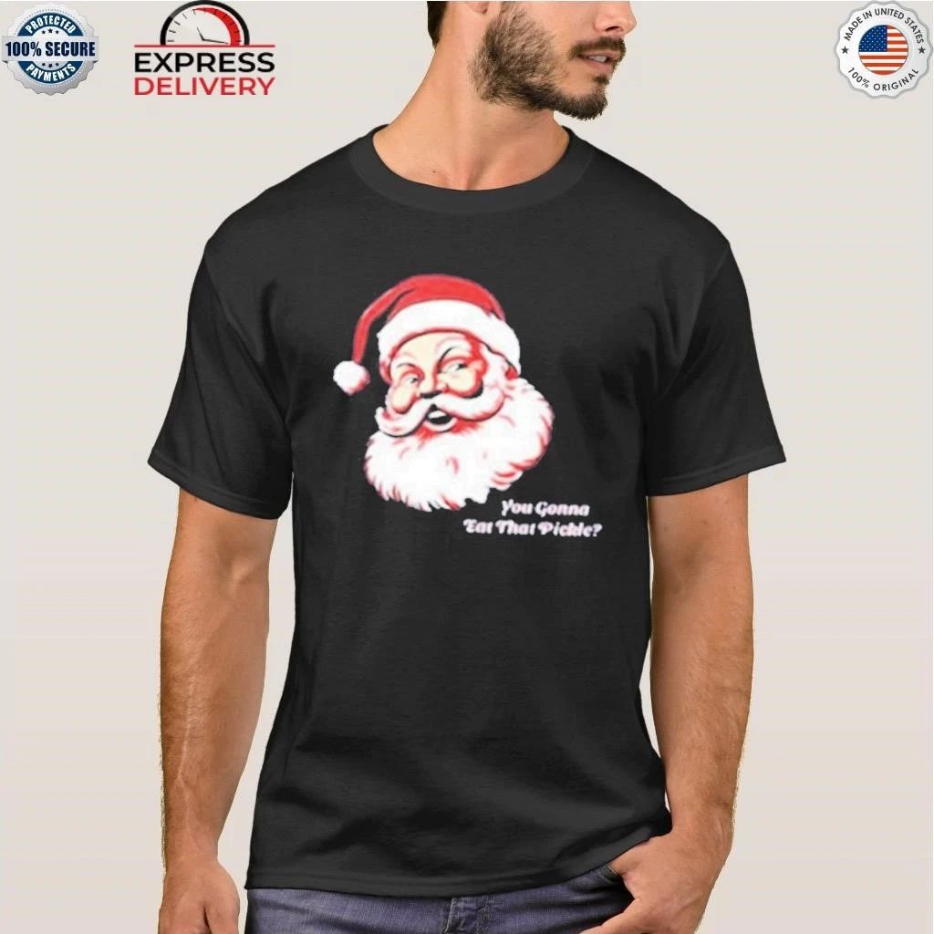 Santa You Gonna Eat That Pickle Christmas Shirt