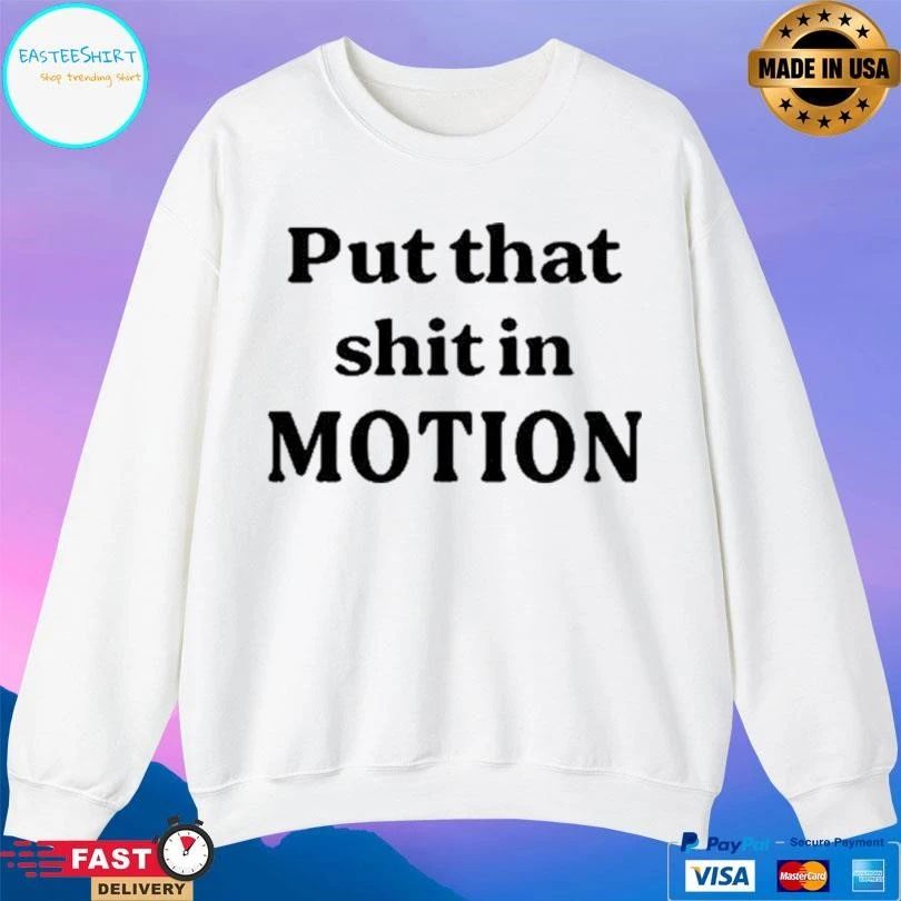 Put That Shit In Motion T-shirts