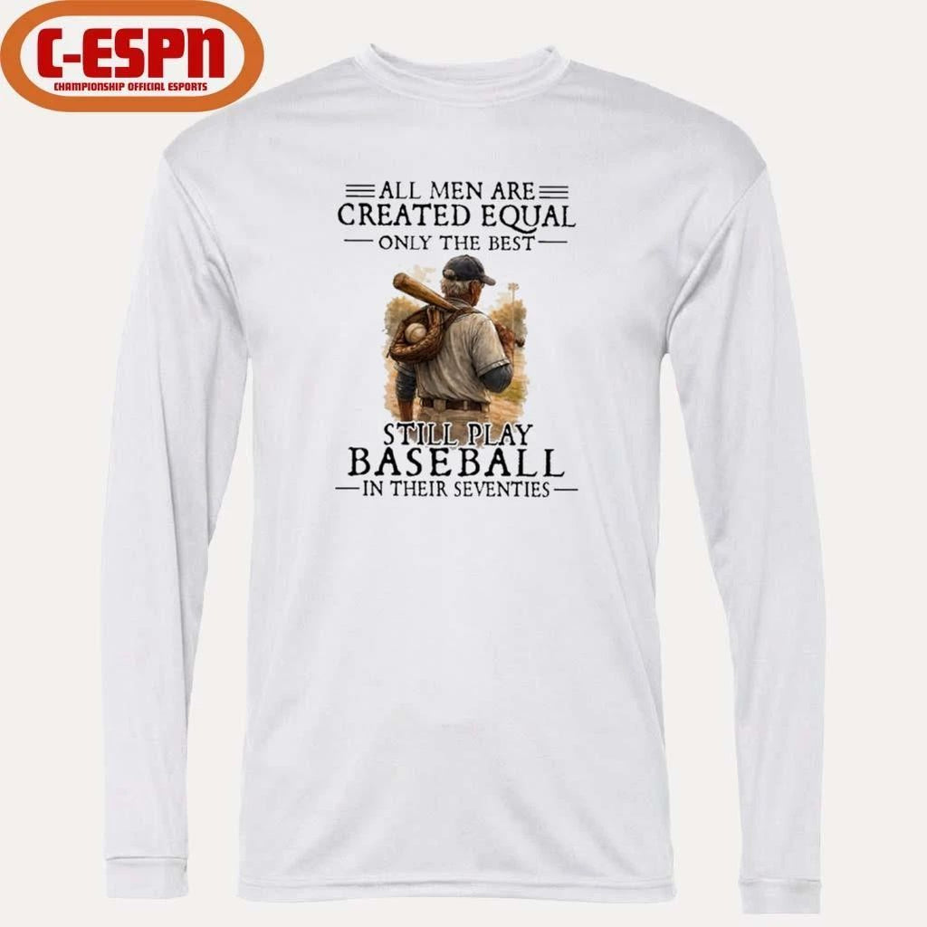 All Men Are Created Equal Only The Best Still Play Baseball In Their Seventies Shirt